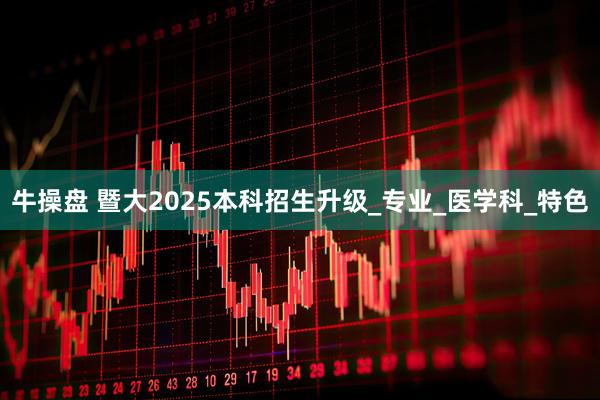 牛操盘 暨大2025本科招生升级_专业_医学科_特色