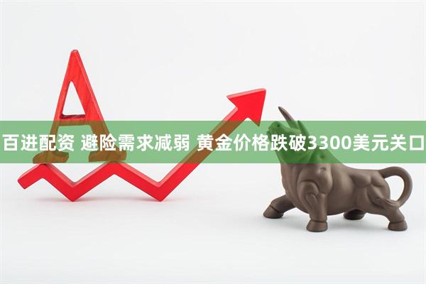 百进配资 避险需求减弱 黄金价格跌破3300美元关口