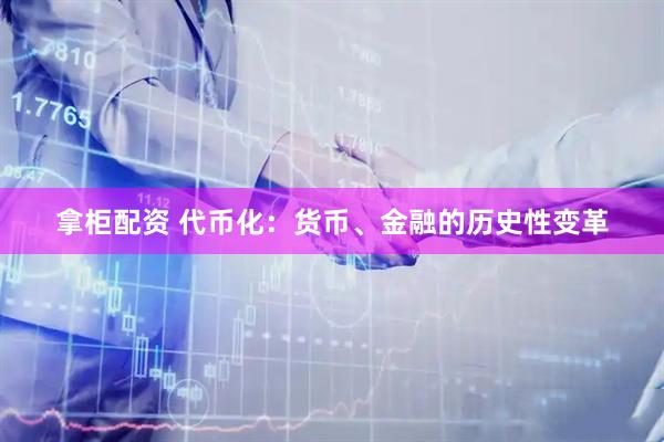 拿柜配资 代币化：货币、金融的历史性变革