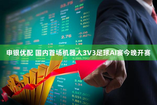 申银优配 国内首场机器人3V3足球AI赛今晚开赛