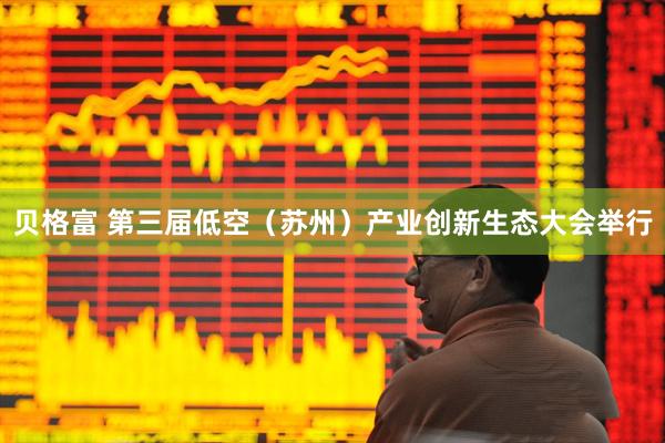 贝格富 第三届低空（苏州）产业创新生态大会举行