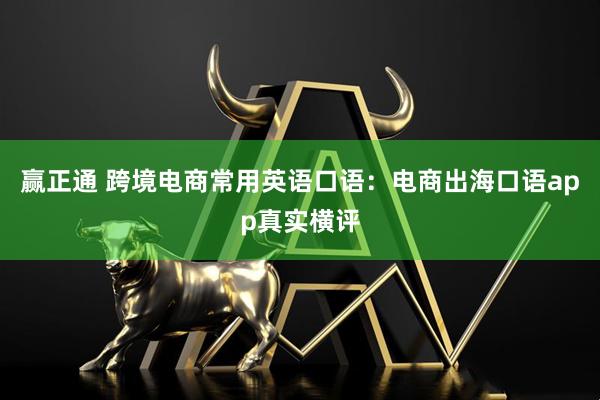 赢正通 跨境电商常用英语口语：电商出海口语app真实横评