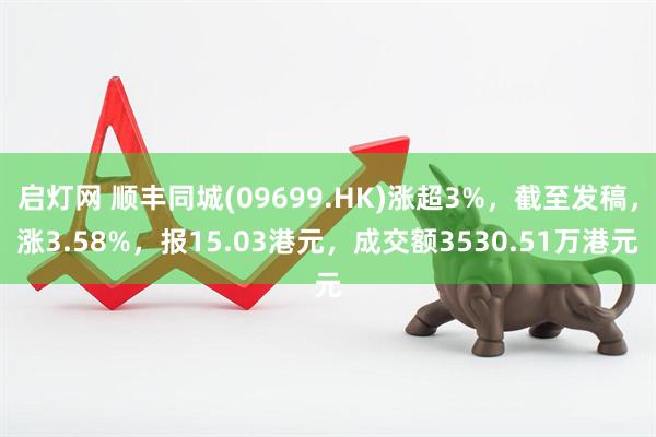 启灯网 顺丰同城(09699.HK)涨超3%，截至发稿，涨3.58%，报15.03港元，成交额3530.51万港元