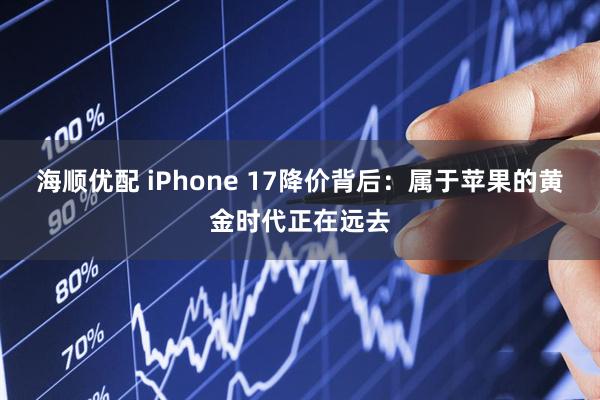 海顺优配 iPhone 17降价背后：属于苹果的黄金时代正在远去