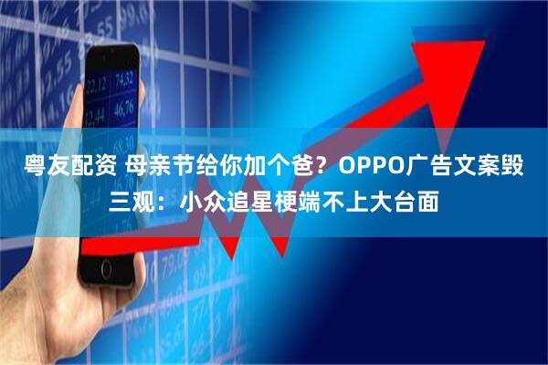 粤友配资 母亲节给你加个爸？OPPO广告文案毁三观：小众追星梗端不上大台面